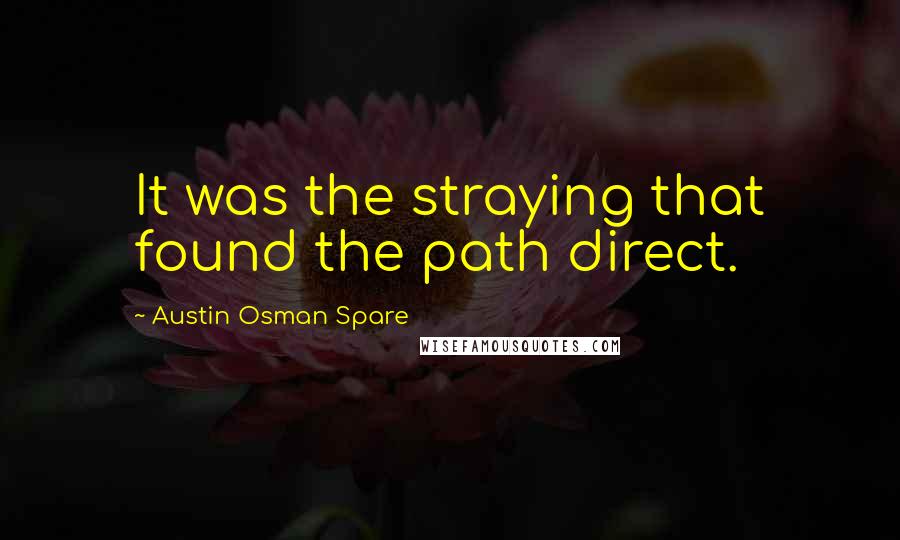 Austin Osman Spare Quotes: It was the straying that found the path direct.