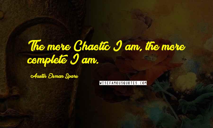 Austin Osman Spare Quotes: The more Chaotic I am, the more complete I am.