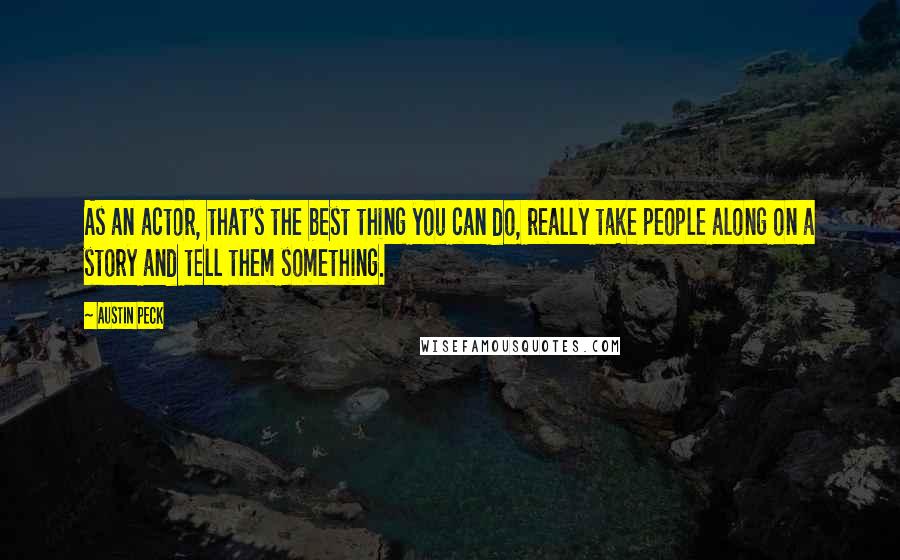 Austin Peck Quotes: As an actor, that's the best thing you can do, really take people along on a story and tell them something.