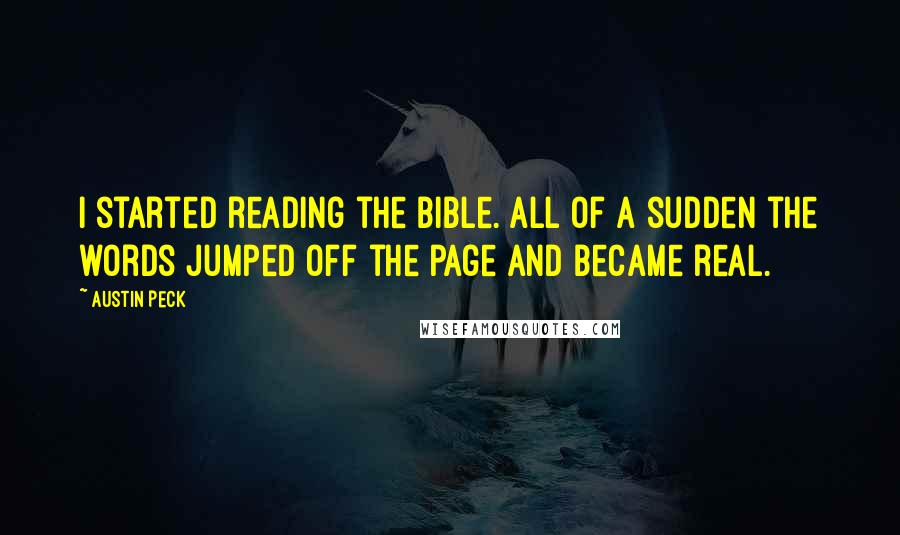 Austin Peck Quotes: I started reading the Bible. All of a sudden the words jumped off the page and became real.