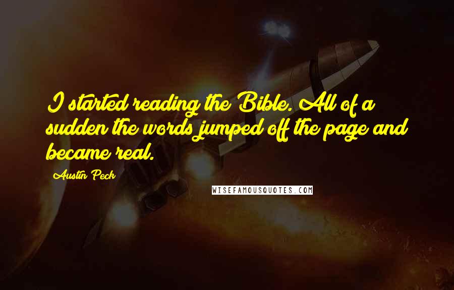 Austin Peck Quotes: I started reading the Bible. All of a sudden the words jumped off the page and became real.