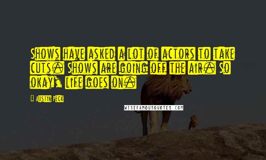 Austin Peck Quotes: Shows have asked a lot of actors to take cuts. Shows are going off the air. So okay, life goes on.