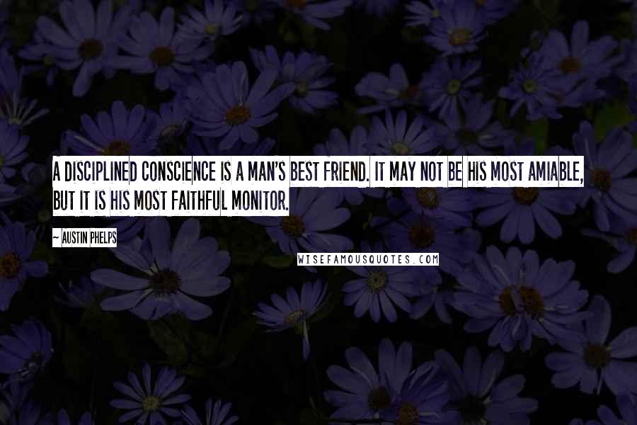 Austin Phelps Quotes: A disciplined conscience is a man's best friend. It may not be his most amiable, but it is his most faithful monitor.