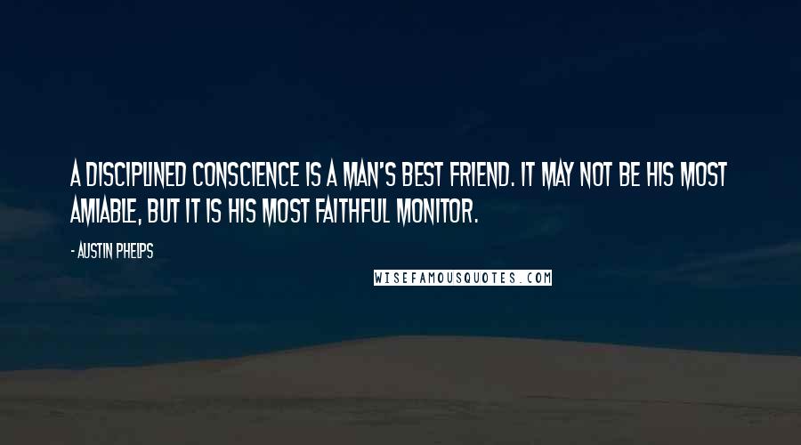 Austin Phelps Quotes: A disciplined conscience is a man's best friend. It may not be his most amiable, but it is his most faithful monitor.