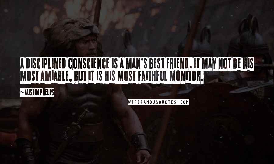 Austin Phelps Quotes: A disciplined conscience is a man's best friend. It may not be his most amiable, but it is his most faithful monitor.