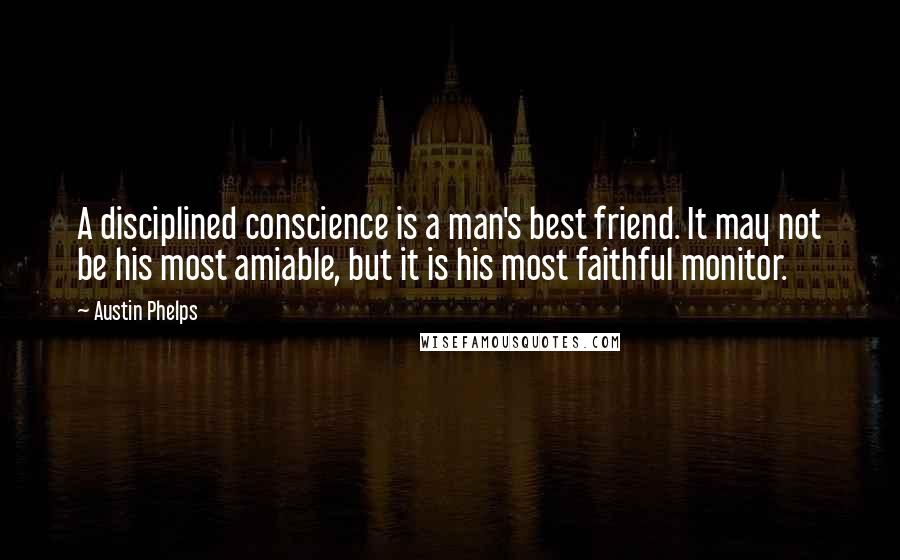 Austin Phelps Quotes: A disciplined conscience is a man's best friend. It may not be his most amiable, but it is his most faithful monitor.