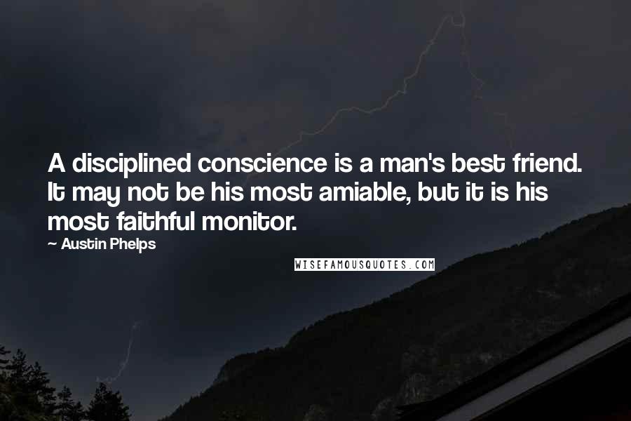 Austin Phelps Quotes: A disciplined conscience is a man's best friend. It may not be his most amiable, but it is his most faithful monitor.