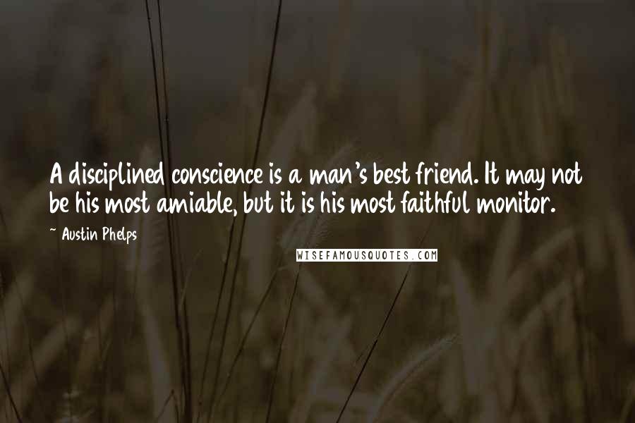 Austin Phelps Quotes: A disciplined conscience is a man's best friend. It may not be his most amiable, but it is his most faithful monitor.