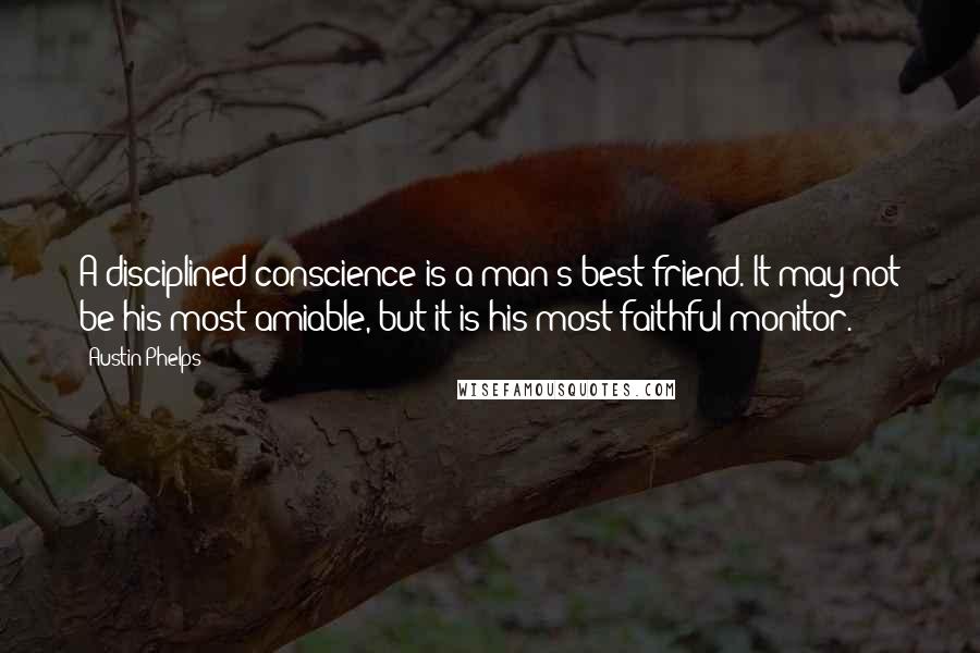 Austin Phelps Quotes: A disciplined conscience is a man's best friend. It may not be his most amiable, but it is his most faithful monitor.