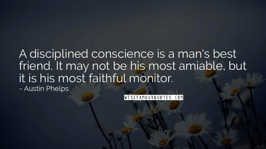 Austin Phelps Quotes: A disciplined conscience is a man's best friend. It may not be his most amiable, but it is his most faithful monitor.