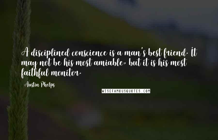 Austin Phelps Quotes: A disciplined conscience is a man's best friend. It may not be his most amiable, but it is his most faithful monitor.