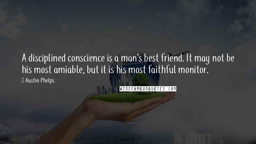 Austin Phelps Quotes: A disciplined conscience is a man's best friend. It may not be his most amiable, but it is his most faithful monitor.