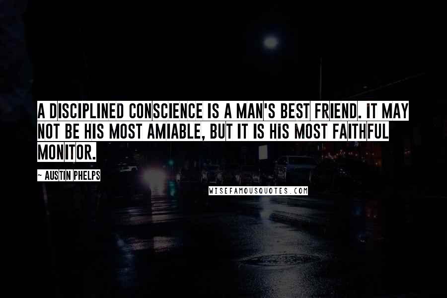 Austin Phelps Quotes: A disciplined conscience is a man's best friend. It may not be his most amiable, but it is his most faithful monitor.