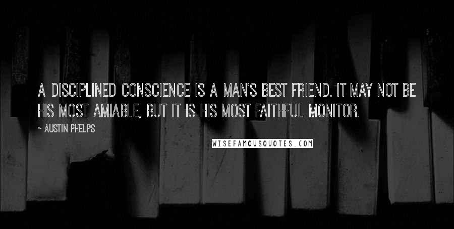 Austin Phelps Quotes: A disciplined conscience is a man's best friend. It may not be his most amiable, but it is his most faithful monitor.