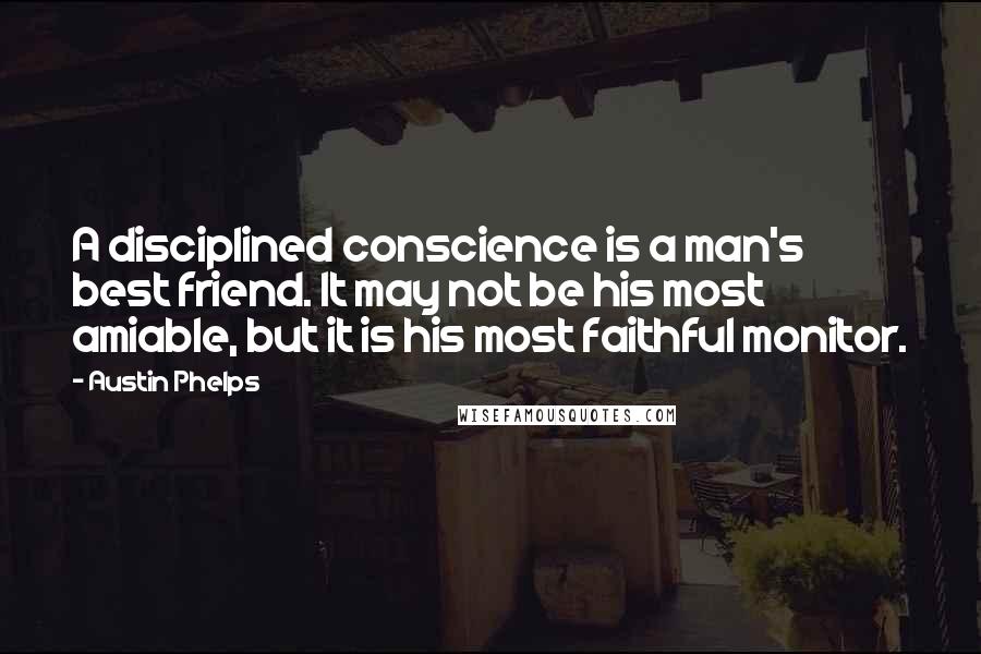 Austin Phelps Quotes: A disciplined conscience is a man's best friend. It may not be his most amiable, but it is his most faithful monitor.