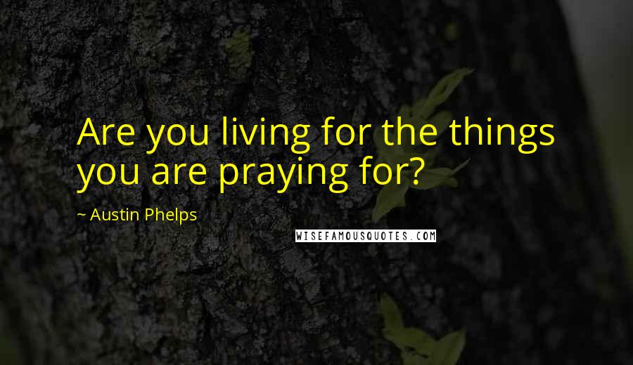 Austin Phelps Quotes: Are you living for the things you are praying for?