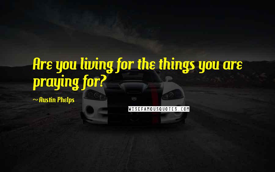 Austin Phelps Quotes: Are you living for the things you are praying for?