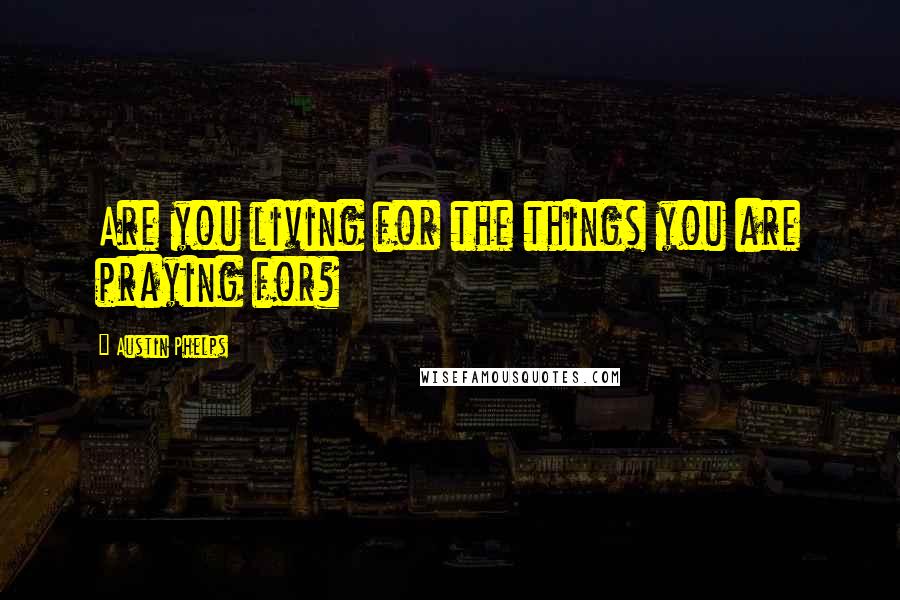 Austin Phelps Quotes: Are you living for the things you are praying for?