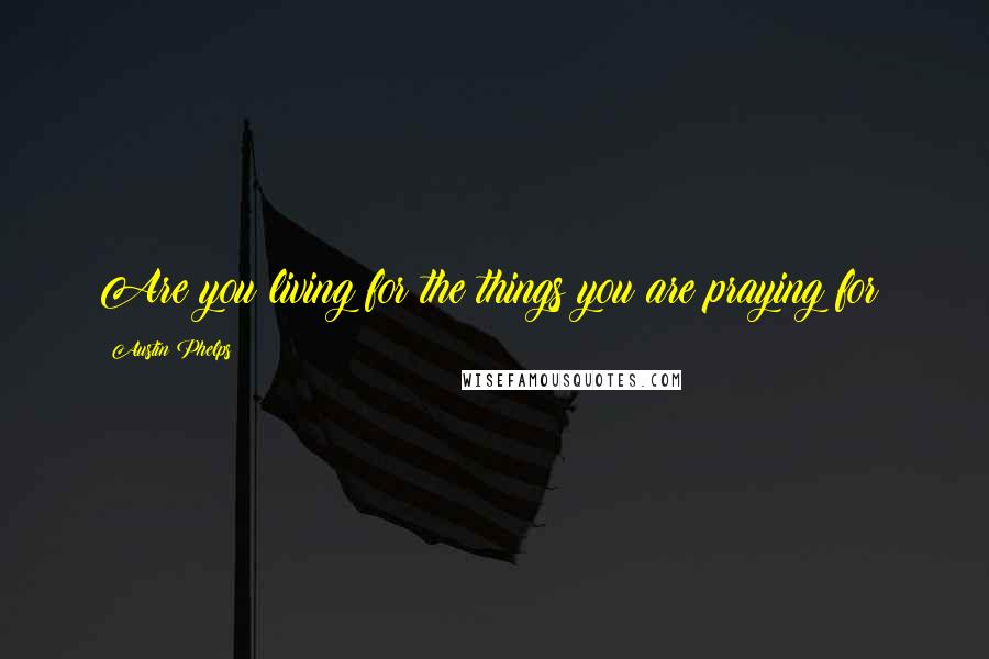 Austin Phelps Quotes: Are you living for the things you are praying for?