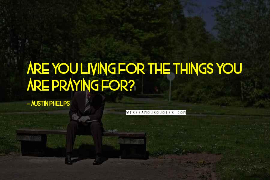 Austin Phelps Quotes: Are you living for the things you are praying for?