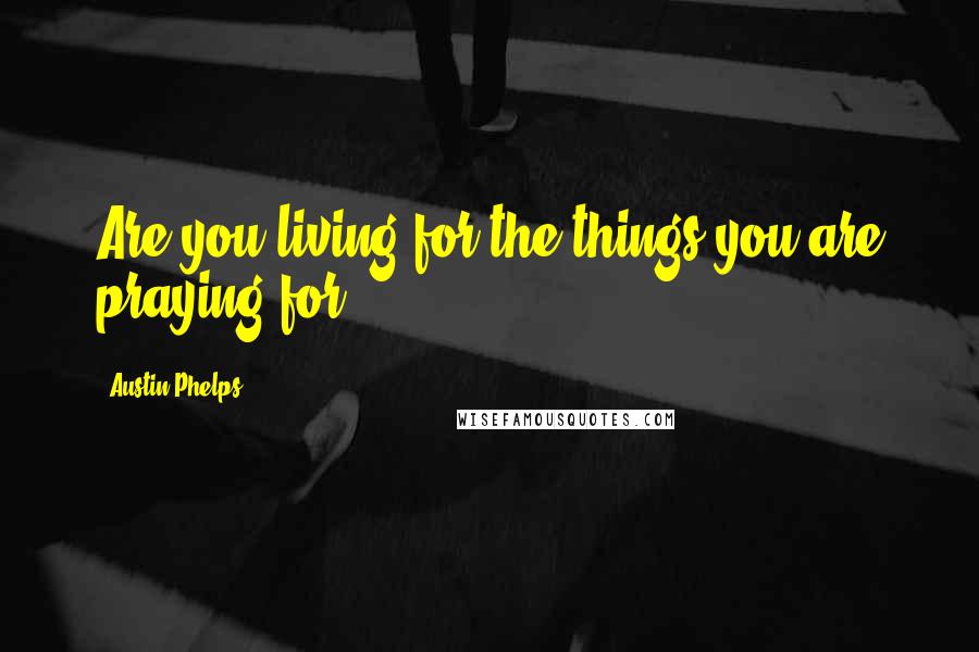 Austin Phelps Quotes: Are you living for the things you are praying for?