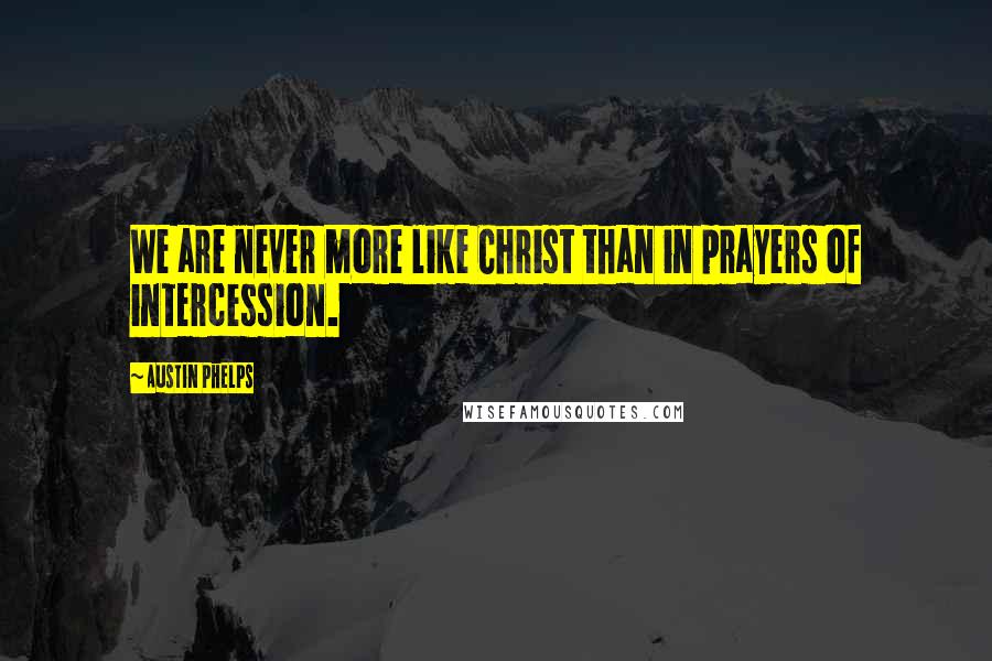Austin Phelps Quotes: We are never more like Christ than in prayers of intercession.