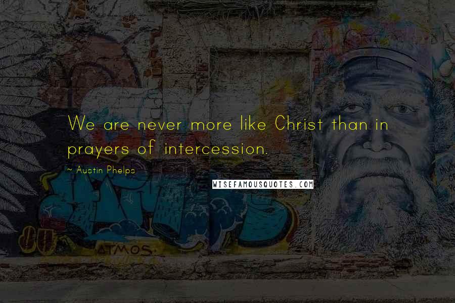 Austin Phelps Quotes: We are never more like Christ than in prayers of intercession.