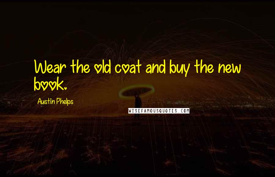 Austin Phelps Quotes: Wear the old coat and buy the new book.