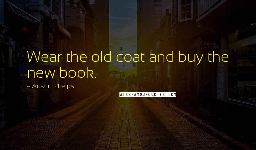 Austin Phelps Quotes: Wear the old coat and buy the new book.