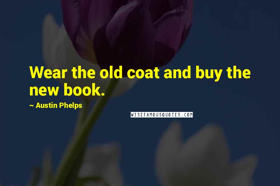 Austin Phelps Quotes: Wear the old coat and buy the new book.