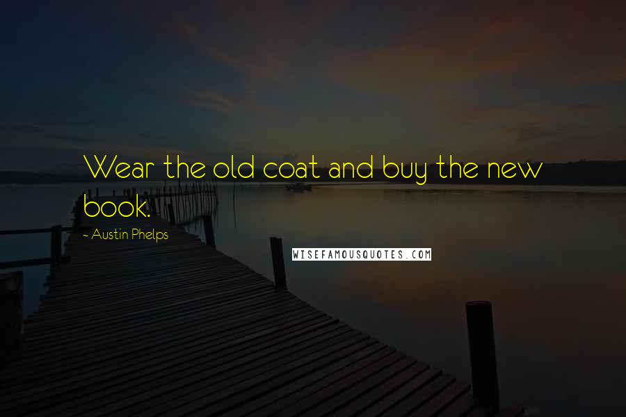 Austin Phelps Quotes: Wear the old coat and buy the new book.