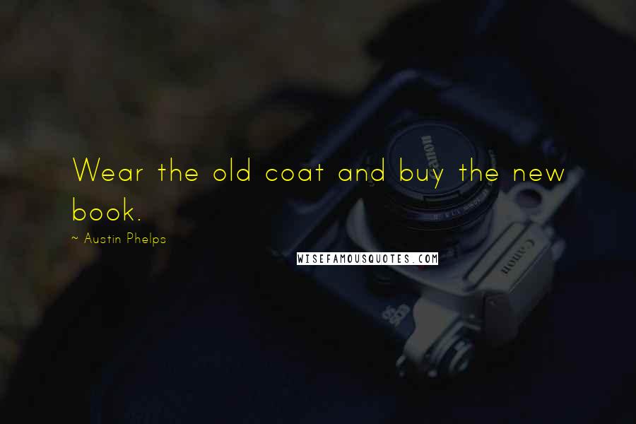 Austin Phelps Quotes: Wear the old coat and buy the new book.