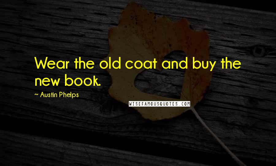 Austin Phelps Quotes: Wear the old coat and buy the new book.