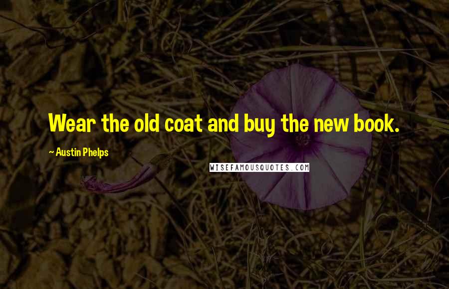 Austin Phelps Quotes: Wear the old coat and buy the new book.