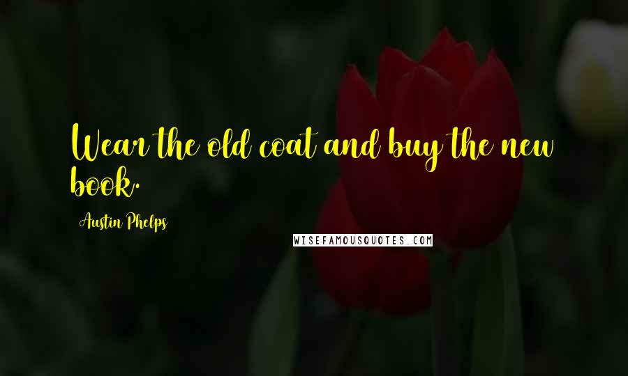 Austin Phelps Quotes: Wear the old coat and buy the new book.