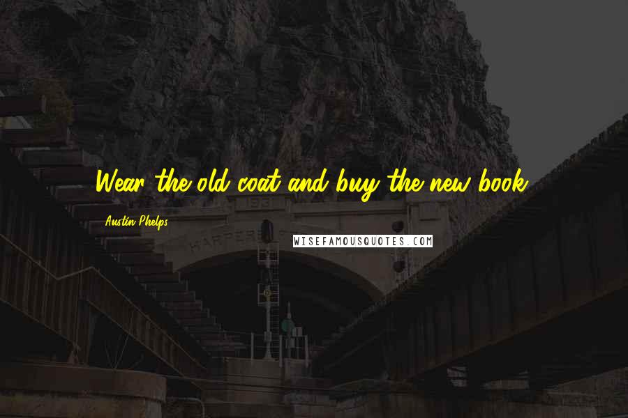 Austin Phelps Quotes: Wear the old coat and buy the new book.