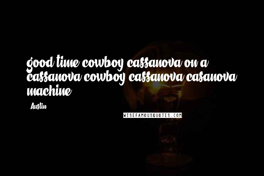 Austin Quotes: good time cowboy cassanova on a cassanova cowboy cassanova casanova machine