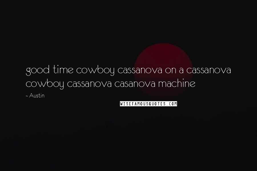 Austin Quotes: good time cowboy cassanova on a cassanova cowboy cassanova casanova machine