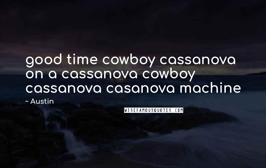Austin Quotes: good time cowboy cassanova on a cassanova cowboy cassanova casanova machine