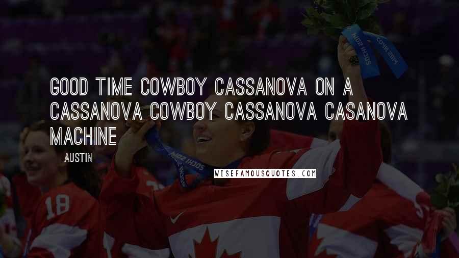 Austin Quotes: good time cowboy cassanova on a cassanova cowboy cassanova casanova machine
