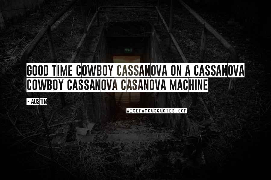 Austin Quotes: good time cowboy cassanova on a cassanova cowboy cassanova casanova machine