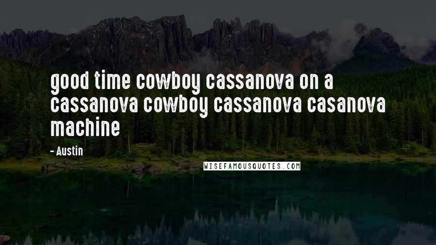 Austin Quotes: good time cowboy cassanova on a cassanova cowboy cassanova casanova machine