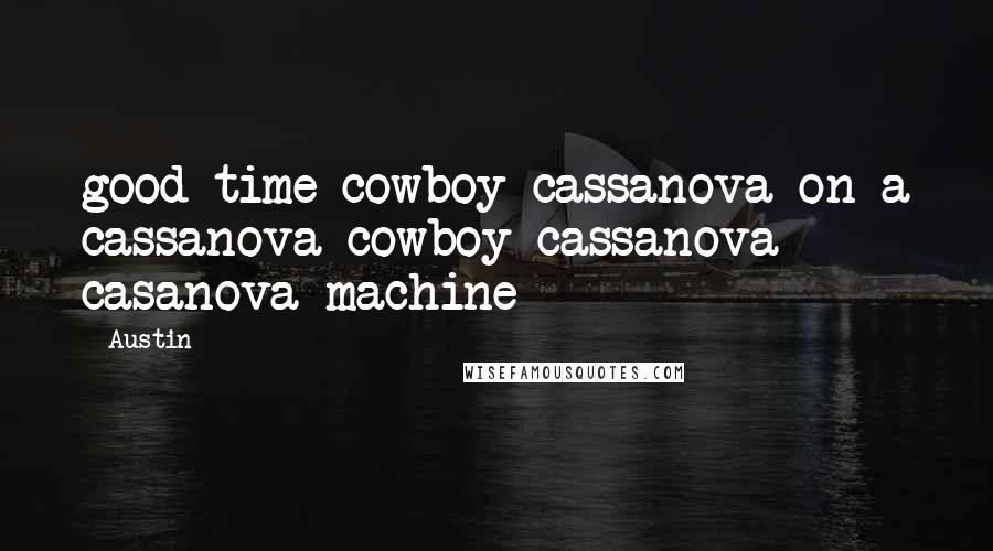Austin Quotes: good time cowboy cassanova on a cassanova cowboy cassanova casanova machine