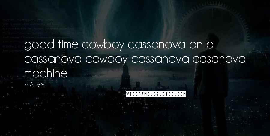 Austin Quotes: good time cowboy cassanova on a cassanova cowboy cassanova casanova machine