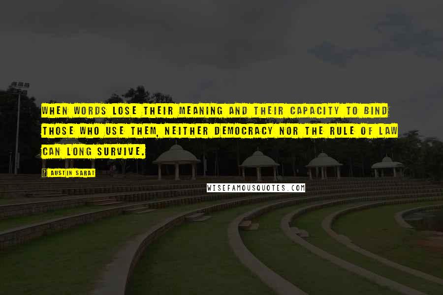 Austin Sarat Quotes: When words lose their meaning and their capacity to bind those who use them, neither democracy nor the rule of law can long survive.