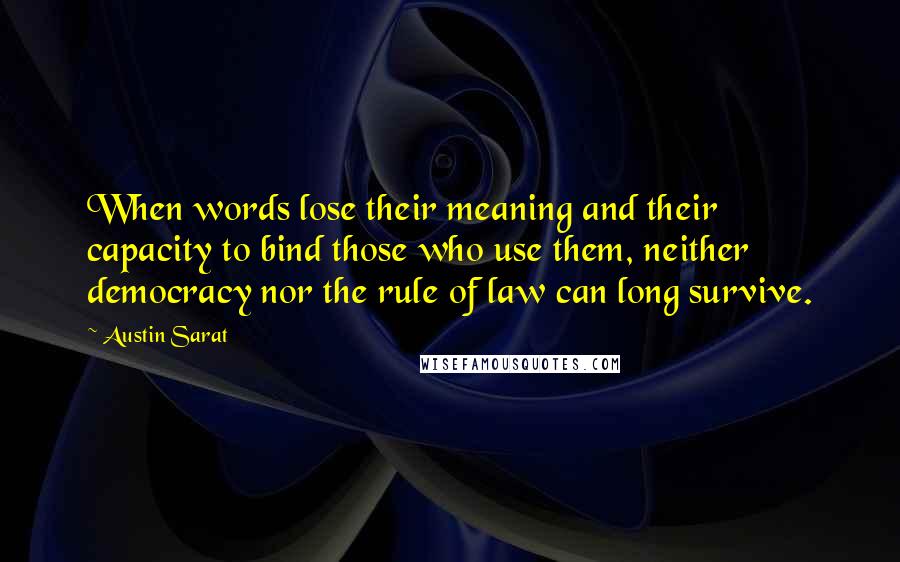 Austin Sarat Quotes: When words lose their meaning and their capacity to bind those who use them, neither democracy nor the rule of law can long survive.