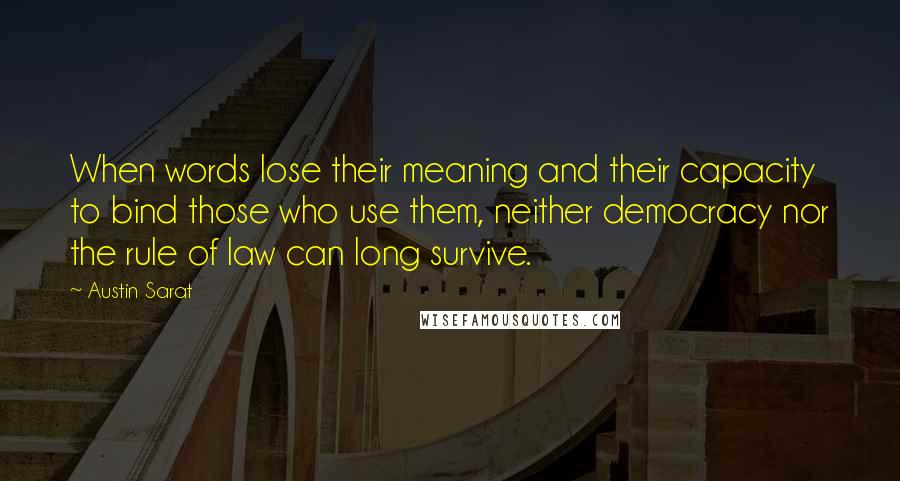 Austin Sarat Quotes: When words lose their meaning and their capacity to bind those who use them, neither democracy nor the rule of law can long survive.