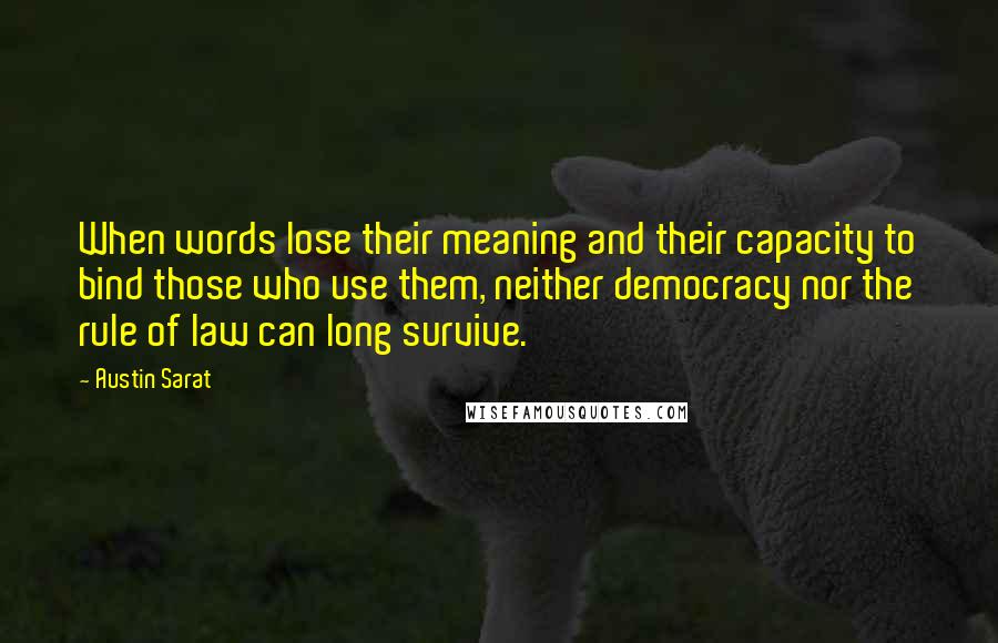 Austin Sarat Quotes: When words lose their meaning and their capacity to bind those who use them, neither democracy nor the rule of law can long survive.