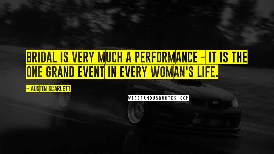 Austin Scarlett Quotes: Bridal is very much a performance - it is the one grand event in every woman's life.