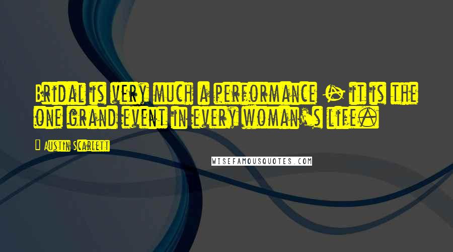 Austin Scarlett Quotes: Bridal is very much a performance - it is the one grand event in every woman's life.